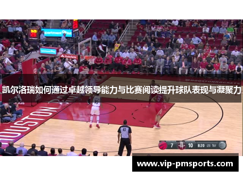 凯尔洛瑞如何通过卓越领导能力与比赛阅读提升球队表现与凝聚力