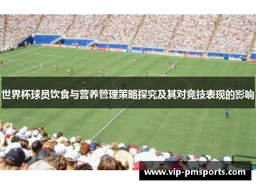 世界杯球员饮食与营养管理策略探究及其对竞技表现的影响