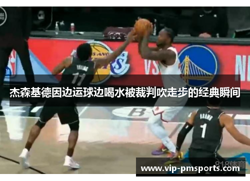 杰森基德因边运球边喝水被裁判吹走步的经典瞬间