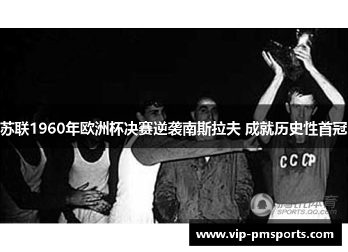 苏联1960年欧洲杯决赛逆袭南斯拉夫 成就历史性首冠