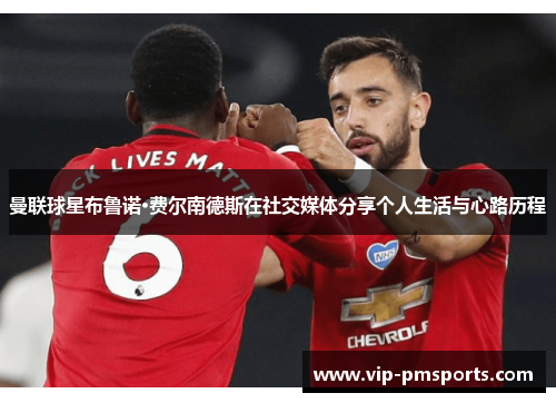 曼联球星布鲁诺·费尔南德斯在社交媒体分享个人生活与心路历程