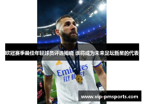 欧冠赛季最佳年轻球员评选揭晓 谁将成为未来足坛新星的代表