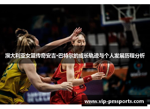 澳大利亚女篮传奇安吉·巴特尔的成长轨迹与个人发展历程分析