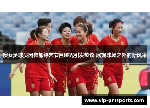 澳女足球员因参加综艺节目曝光引发热议 展现球场之外的新风采
