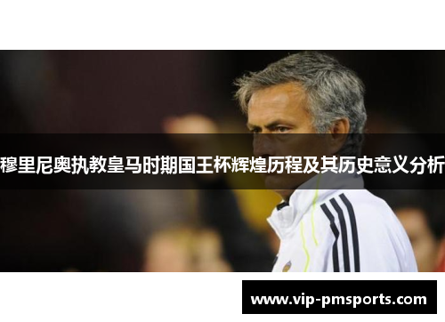 穆里尼奥执教皇马时期国王杯辉煌历程及其历史意义分析