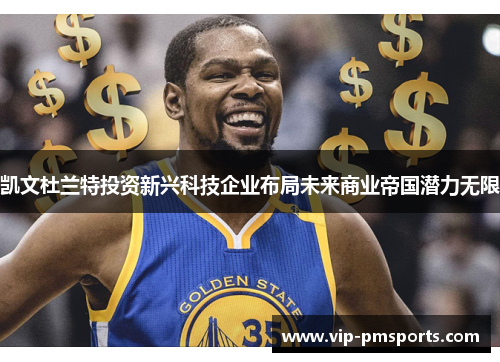 凯文杜兰特投资新兴科技企业布局未来商业帝国潜力无限