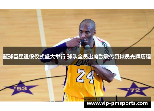 篮球巨星退役仪式盛大举行 球队全员出席致敬传奇球员光辉历程