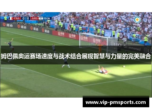姆巴佩奥运赛场速度与战术结合展现智慧与力量的完美融合