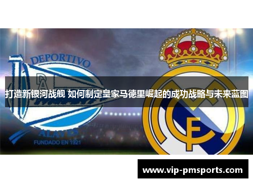 打造新银河战舰 如何制定皇家马德里崛起的成功战略与未来蓝图