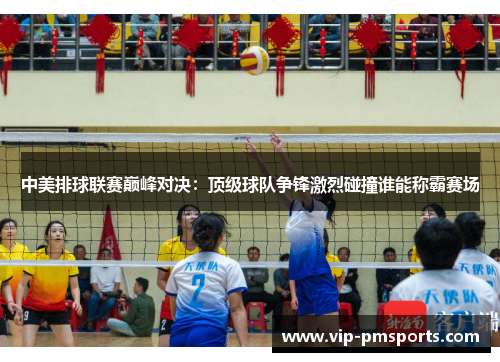中美排球联赛巅峰对决：顶级球队争锋激烈碰撞谁能称霸赛场