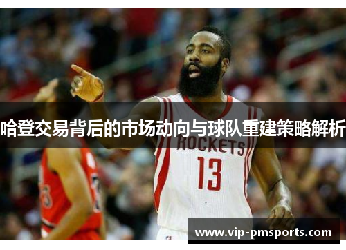 哈登交易背后的市场动向与球队重建策略解析