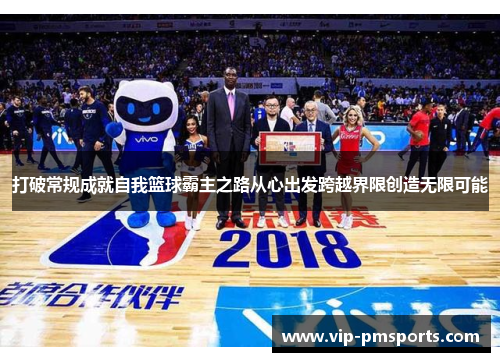 打破常规成就自我篮球霸主之路从心出发跨越界限创造无限可能