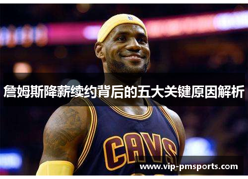 詹姆斯降薪续约背后的五大关键原因解析