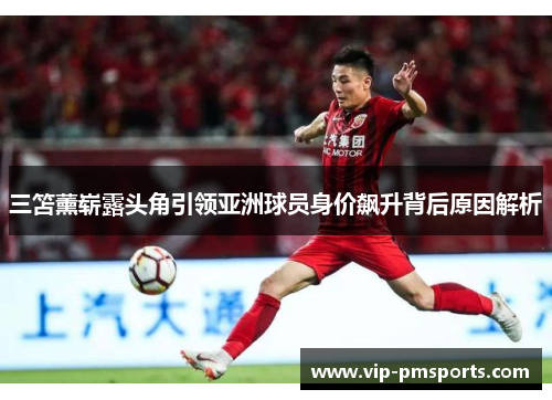 三笘薰崭露头角引领亚洲球员身价飙升背后原因解析