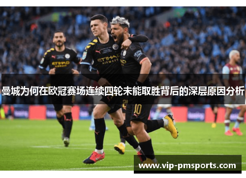 曼城为何在欧冠赛场连续四轮未能取胜背后的深层原因分析