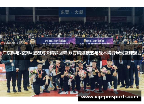 广东队与北京队激烈对决精彩回顾 双方精湛技艺与战术博弈展现篮球魅力