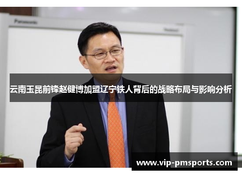 云南玉昆前锋赵健博加盟辽宁铁人背后的战略布局与影响分析
