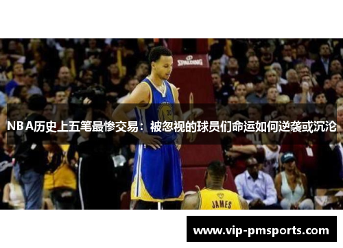 NBA历史上五笔最惨交易：被忽视的球员们命运如何逆袭或沉沦