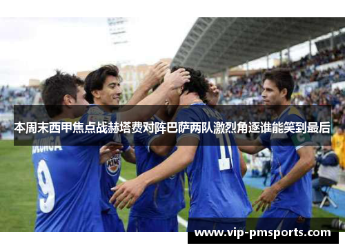本周末西甲焦点战赫塔费对阵巴萨两队激烈角逐谁能笑到最后