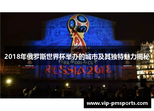 2018年俄罗斯世界杯举办的城市及其独特魅力揭秘