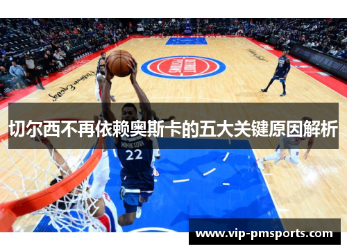 切尔西不再依赖奥斯卡的五大关键原因解析