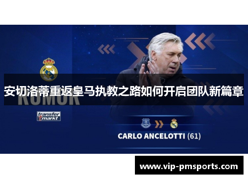 安切洛蒂重返皇马执教之路如何开启团队新篇章