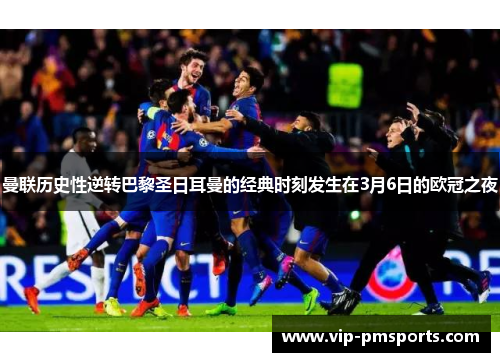 曼联历史性逆转巴黎圣日耳曼的经典时刻发生在3月6日的欧冠之夜