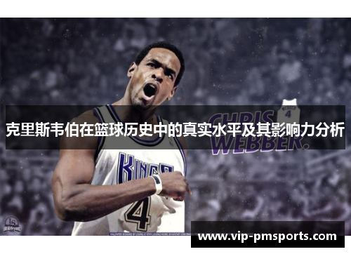 克里斯韦伯在篮球历史中的真实水平及其影响力分析