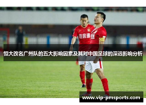 恒大改名广州队的五大影响因素及其对中国足球的深远影响分析