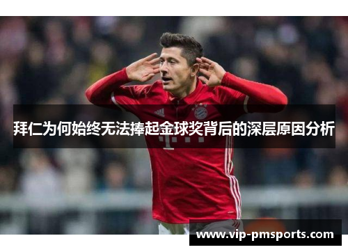 拜仁为何始终无法捧起金球奖背后的深层原因分析